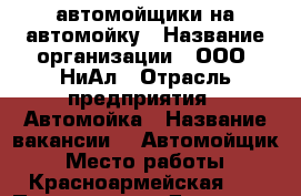 автомойщики на автомойку › Название организации ­ ООО “НиАл › Отрасль предприятия ­ Автомойка › Название вакансии ­  Автомойщик › Место работы ­ Красноармейская 17 › Подчинение ­ Директор - Нижегородская обл., Дзержинск г. Работа » Вакансии   